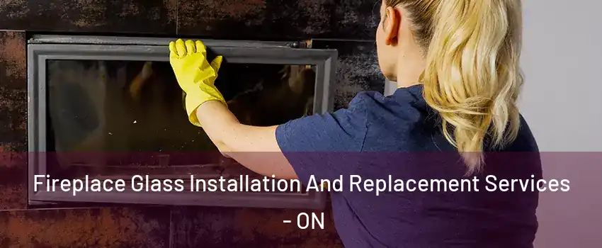  Fireplace Glass Installation And Replacement Services - ON