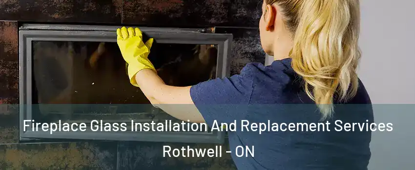  Fireplace Glass Installation And Replacement Services Rothwell - ON