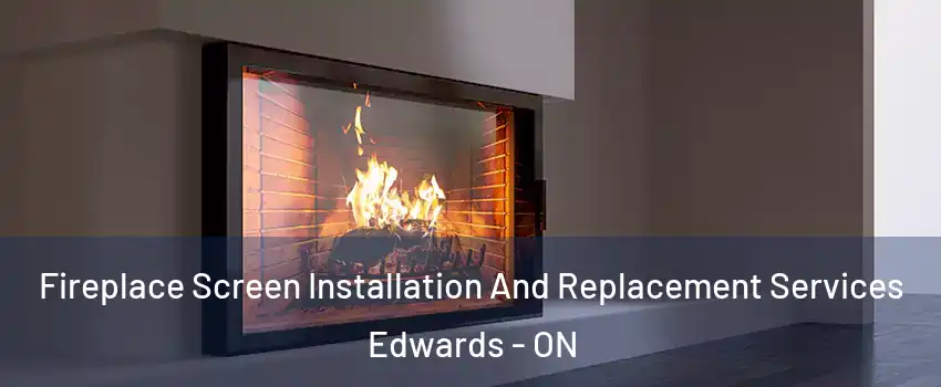 Fireplace Screen Installation And Replacement Services Edwards - ON