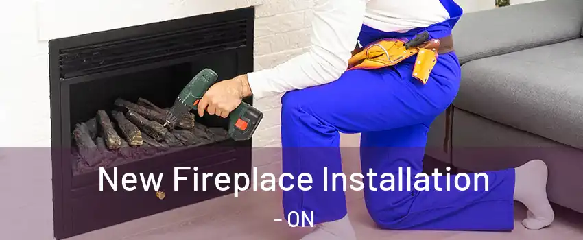  New Fireplace Installation - ON