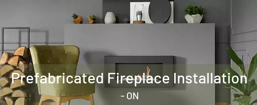 Prefabricated Fireplace Installation - ON