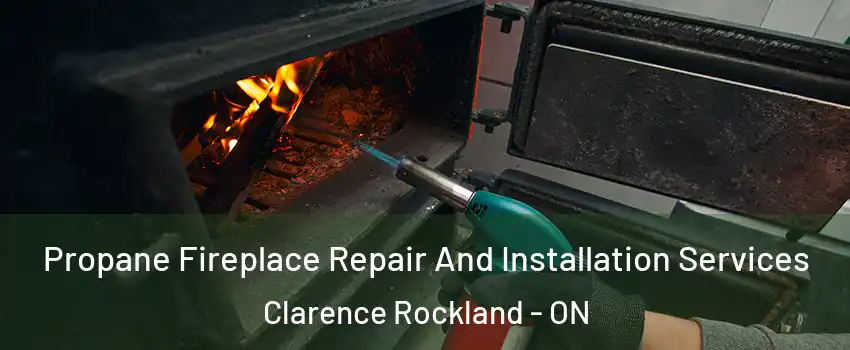 Propane Fireplace Repair And Installation Services Clarence Rockland - ON