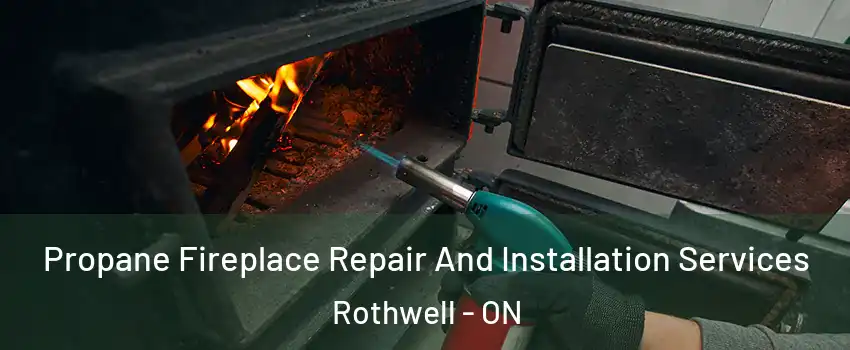 Propane Fireplace Repair And Installation Services Rothwell - ON